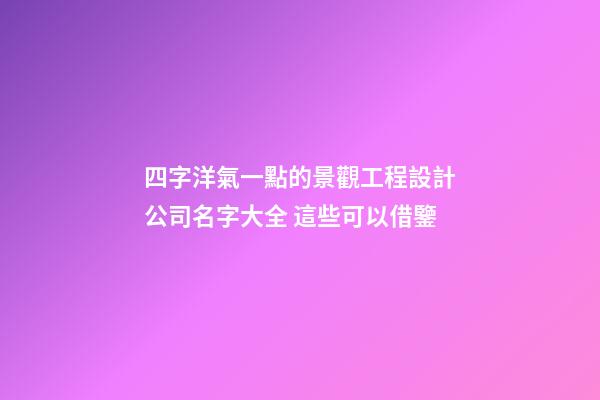 四字洋氣一點的景觀工程設計公司名字大全 這些可以借鑒-第1張-公司起名-玄機派
